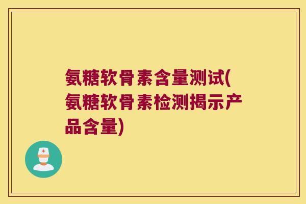氨糖软骨素含量测试(氨糖软骨素检测揭示产品含量)