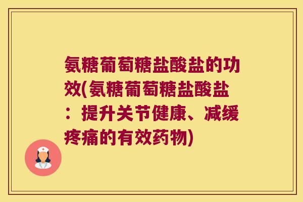 氨糖葡萄糖盐酸盐的功效(氨糖葡萄糖盐酸盐:提升关节健康、减缓的有效) 氨糖葡萄糖盐酸盐的功效(氨糖葡萄糖盐酸盐:提升关节健康、减缓的有效)
