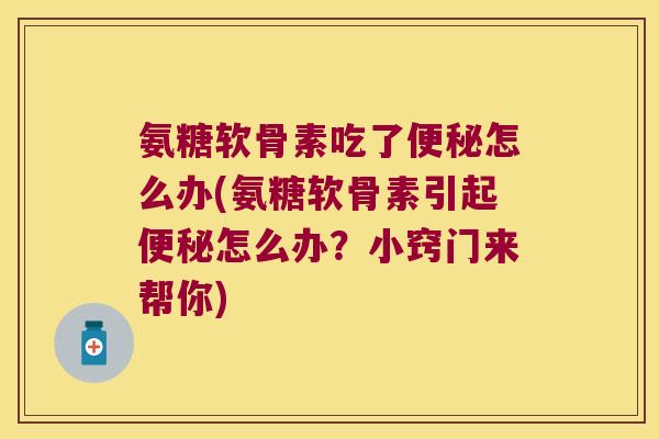 氨糖软骨素吃了怎么办(氨糖软骨素引起怎么办？小窍门来帮你)
