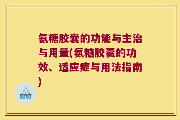 氨糖胶囊的功能与主与用量(氨糖胶囊的功效、适应症与用法指南)
