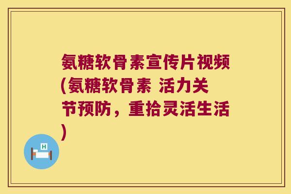 氨糖软骨素宣传片视频(氨糖软骨素 活力关节,重拾灵活生活) 氨糖软骨素宣传片视频(氨糖软骨素 活力关节,重拾灵活生活)