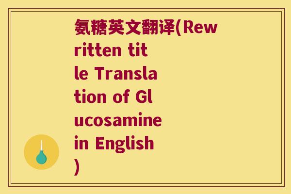 氨糖英文翻译(Rewritten title Translation of Glucosamine in English) 氨糖英文翻译(Rewritten title Translation of Glucosamine in English)