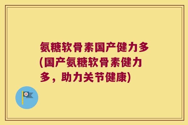 氨糖软骨素国产健力多(国产氨糖软骨素健力多,助力关节健康) 氨糖软骨素国产健力多(国产氨糖软骨素健力多,助力关节健康)