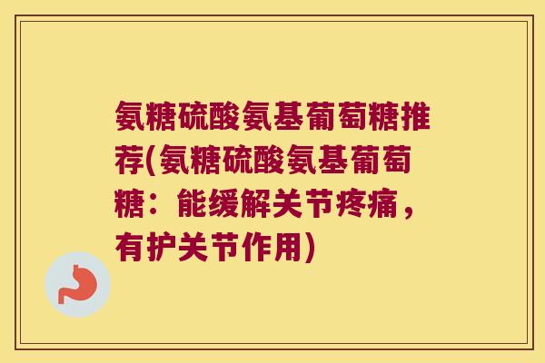 氨糖硫酸氨基葡萄糖推荐(氨糖硫酸氨基葡萄糖:能缓解关节,有护关节作用) 氨糖硫酸氨基葡萄糖推荐(氨糖硫酸氨基葡萄糖:能缓解关节,有护关节作用)