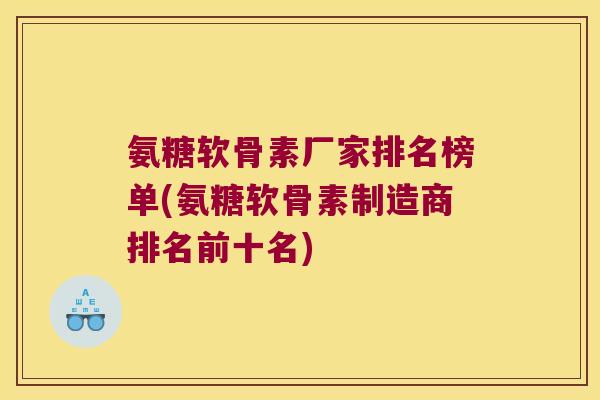 氨糖软骨素厂家排名榜单(氨糖软骨素制造商排名前十名) 氨糖软骨素厂家排名榜单(氨糖软骨素制造商排名前十名)