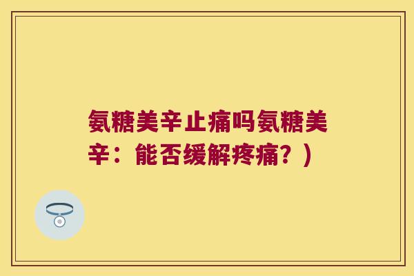 氨糖美辛吗氨糖美辛:能否缓解?) 氨糖美辛吗氨糖美辛:能否缓解?)