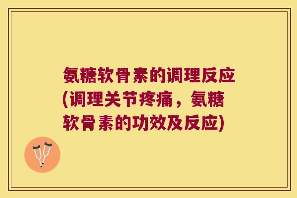 氨糖软骨素的调理反应(调理关节,氨糖软骨素的功效及反应) 氨糖软骨素的调理反应(调理关节,氨糖软骨素的功效及反应)