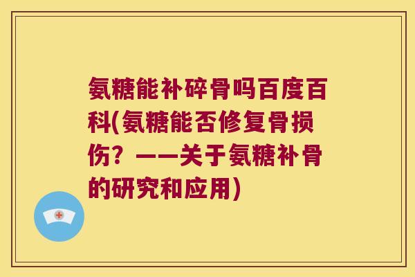 氨糖能补碎骨吗百度百科(氨糖能否修复骨损伤？——关于氨糖补骨的研究和应用)