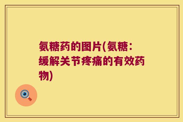 氨糖药的图片(氨糖:缓解关节的有效) 氨糖药的图片(氨糖:缓解关节的有效)