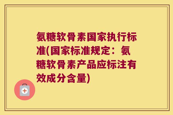 氨糖软骨素国家执行标准(国家标准规定:氨糖软骨素产品应标注有效成分含量) 氨糖软骨素国家执行标准(国家标准规定:氨糖软骨素产品应标注有效成分含量)