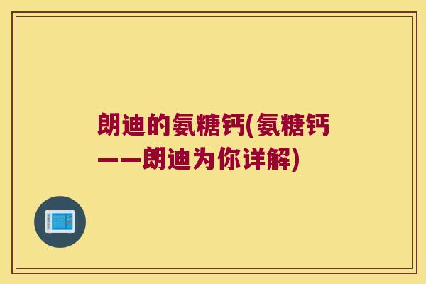 朗迪的氨糖钙(氨糖钙——朗迪为你详解)