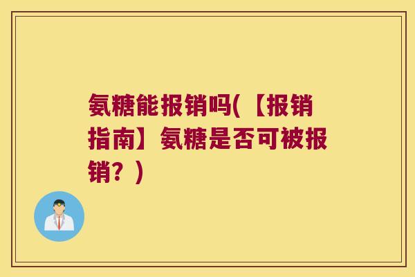 氨糖能报销吗(【报销指南】氨糖是否可被报销?) 氨糖能报销吗(【报销指南】氨糖是否可被报销?)