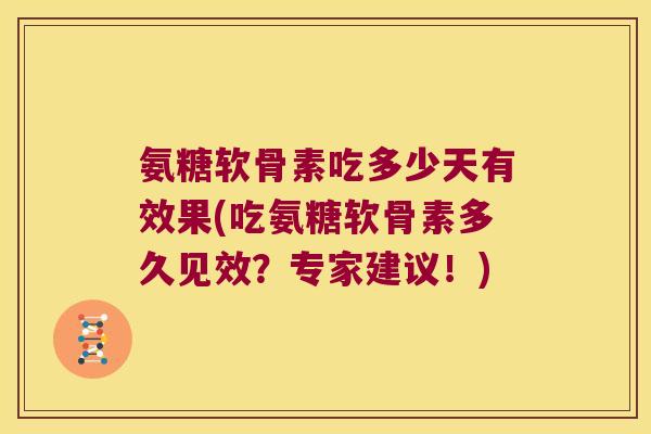 氨糖软骨素吃多少天有效果(吃氨糖软骨素多久见效?专家建议!) 氨糖软骨素吃多少天有效果(吃氨糖软骨素多久见效?专家建议!)