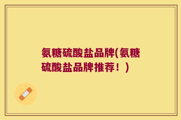 氨糖硫酸盐品牌(氨糖硫酸盐品牌推荐!) 氨糖硫酸盐品牌(氨糖硫酸盐品牌推荐!)