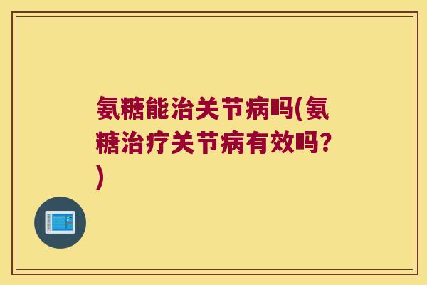 氨糖能关节吗(氨糖关节有效吗?) 氨糖能关节吗(氨糖关节有效吗?)