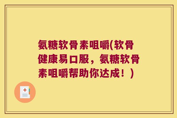 氨糖软骨素咀嚼(软骨健康易口服,氨糖软骨素咀嚼帮助你达成!) 氨糖软骨素咀嚼(软骨健康易口服,氨糖软骨素咀嚼帮助你达成!)