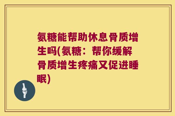 氨糖能帮助休息吗(氨糖:帮你缓解又促进) 氨糖能帮助休息吗(氨糖:帮你缓解又促进)
