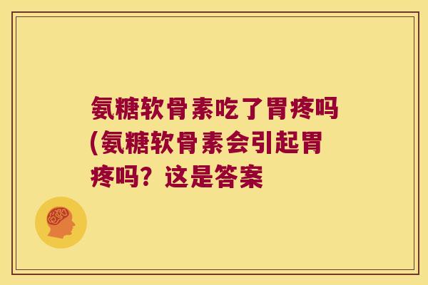 氨糖软骨素吃了胃疼吗(氨糖软骨素会引起胃疼吗?这是答案 氨糖软骨素吃了胃疼吗(氨糖软骨素会引起胃疼吗?这是答案