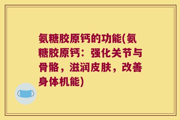 氨糖胶原钙的功能(氨糖胶原钙：强化关节与骨骼，滋润，改善身体机能)