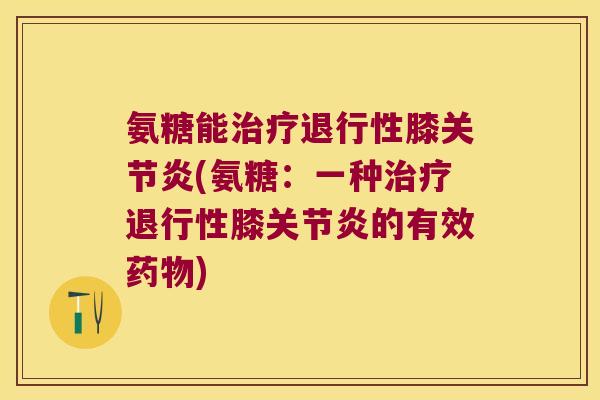氨糖能膝(氨糖：一种膝的有效)
