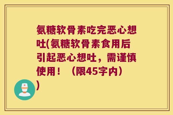 氨糖软骨素吃完恶心想吐(氨糖软骨素食用后引起恶心想吐,需谨慎使用!(限45字内)) 氨糖软骨素吃完恶心想吐(氨糖软骨素食用后引起恶心想吐,需谨慎使用!(限45字内))