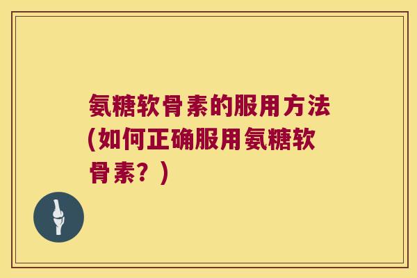 氨糖软骨素的服用方法(如何正确服用氨糖软骨素?) 氨糖软骨素的服用方法(如何正确服用氨糖软骨素?)