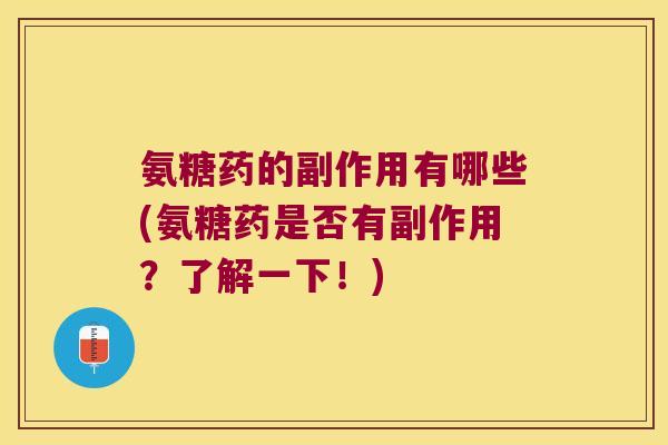氨糖药的副作用有哪些(氨糖药是否有副作用?了解一下!) 氨糖药的副作用有哪些(氨糖药是否有副作用?了解一下!)