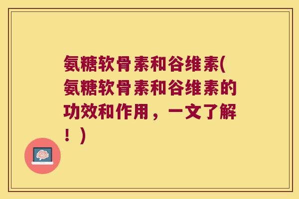 氨糖软骨素和谷维素(氨糖软骨素和谷维素的功效和作用,一文了解!) 氨糖软骨素和谷维素(氨糖软骨素和谷维素的功效和作用,一文了解!)