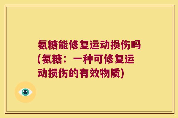 氨糖能修复运动损伤吗(氨糖:一种可修复运动损伤的有效物质) 氨糖能修复运动损伤吗(氨糖:一种可修复运动损伤的有效物质)