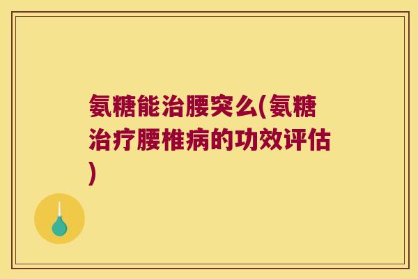 氨糖能腰突么(氨糖腰椎的功效评估) 氨糖能腰突么(氨糖腰椎的功效评估)