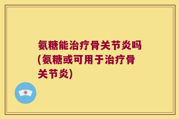 氨糖能骨吗(氨糖或可用于骨) 氨糖能骨吗(氨糖或可用于骨)
