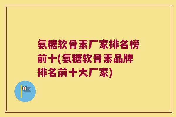 氨糖软骨素厂家排名榜前十(氨糖软骨素品牌排名前十大厂家) 氨糖软骨素厂家排名榜前十(氨糖软骨素品牌排名前十大厂家)