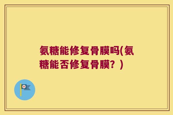 氨糖能修复骨膜吗(氨糖能否修复骨膜?) 氨糖能修复骨膜吗(氨糖能否修复骨膜?)