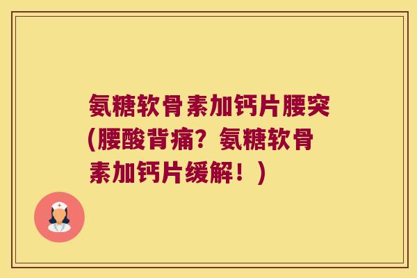 氨糖软骨素加钙片腰突(腰酸背痛？氨糖软骨素加钙片缓解！)