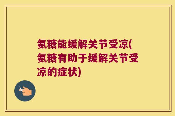 氨糖能缓解关节受凉(氨糖有助于缓解关节受凉的症状) 氨糖能缓解关节受凉(氨糖有助于缓解关节受凉的症状)