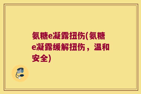 氨糖e凝露扭伤(氨糖e凝露缓解扭伤,温和安全) 氨糖e凝露扭伤(氨糖e凝露缓解扭伤,温和安全)
