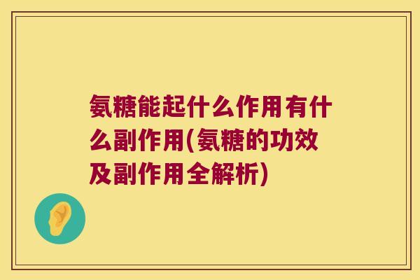氨糖能起什么作用有什么副作用(氨糖的功效及副作用全解析)