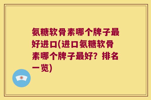 氨糖软骨素哪个牌子好进口(进口氨糖软骨素哪个牌子好？排名一览)