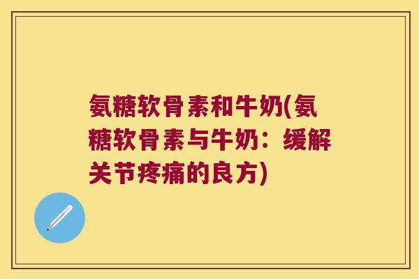 氨糖软骨素和牛奶(氨糖软骨素与牛奶:缓解关节的良方) 氨糖软骨素和牛奶(氨糖软骨素与牛奶:缓解关节的良方)
