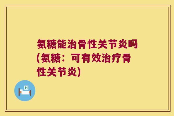 氨糖能骨性吗(氨糖:可有效骨性) 氨糖能骨性吗(氨糖:可有效骨性)
