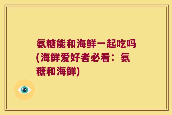 氨糖能和海鲜一起吃吗(海鲜爱好者必看：氨糖和海鲜)