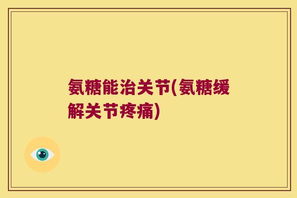 氨糖能关节(氨糖缓解关节)