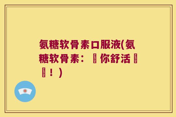 氨糖软骨素口服液(氨糖软骨素：護你舒活關節！)