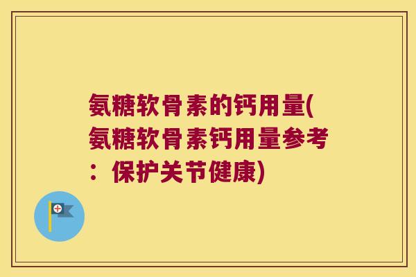 氨糖软骨素的钙用量(氨糖软骨素钙用量参考:保护关节健康) 氨糖软骨素的钙用量(氨糖软骨素钙用量参考:保护关节健康)