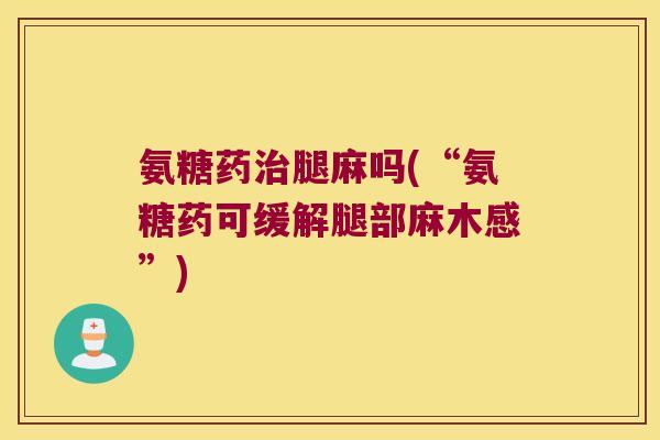 氨糖药腿麻吗(“氨糖药可缓解腿部麻木感”) 氨糖药腿麻吗(“氨糖药可缓解腿部麻木感”)