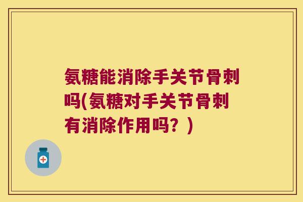氨糖能消除手关节吗(氨糖对手关节有消除作用吗？)