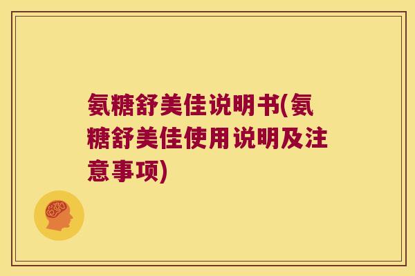 氨糖舒美佳说明书(氨糖舒美佳使用说明及注意事项) 氨糖舒美佳说明书(氨糖舒美佳使用说明及注意事项)