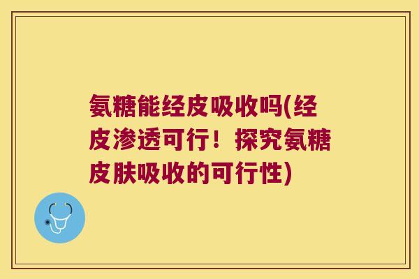 氨糖能经皮吸收吗(经皮渗透可行!探究氨糖吸收的可行性) 氨糖能经皮吸收吗(经皮渗透可行!探究氨糖吸收的可行性)
