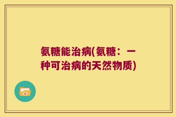 氨糖能(氨糖：一种可的天然物质)