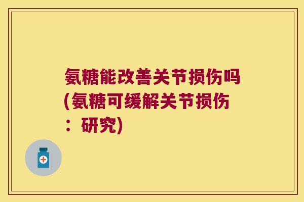 氨糖能改善关节损伤吗(氨糖可缓解关节损伤:研究) 氨糖能改善关节损伤吗(氨糖可缓解关节损伤:研究)